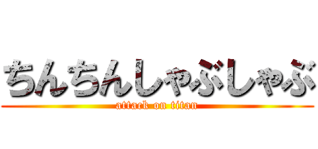 ちんちんしゃぶしゃぶ (attack on titan)