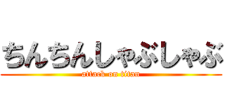 ちんちんしゃぶしゃぶ (attack on titan)