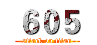６０５ (attack on titan)