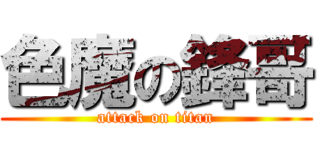 色魔の鋒哥 (attack on titan)