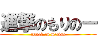 進撃のもりのー (attack on morino)