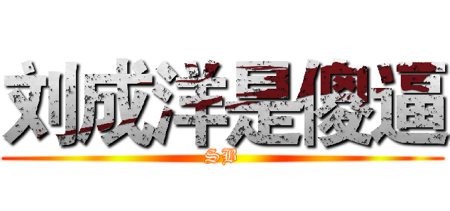 刘成洋是傻逼 (SB)