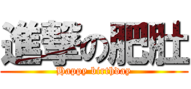 進撃の肥肚 (Happy birthday)