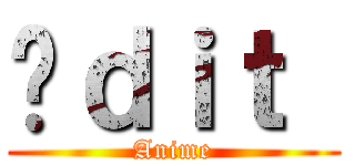 Éｄｉｔ  (Anime)