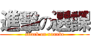 進擊の選課 (attack on xuanke)