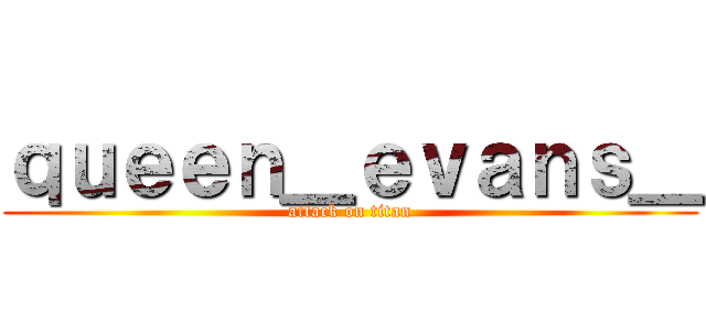 ｑｕｅｅｎ＿ｅｖａｎｓ＿ (attack on titan)