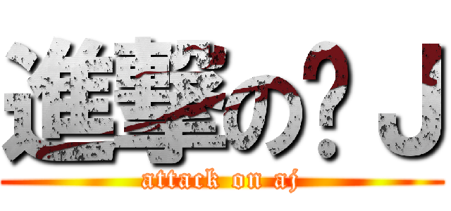 進撃の啊Ｊ (attack on aj)