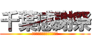 千葉感謝祭 (～全千葉市民に愛をこめて～)