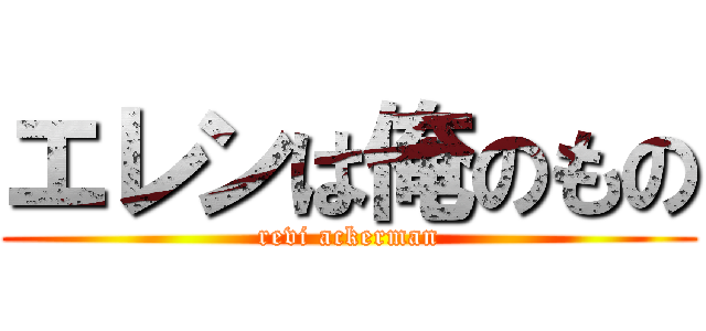 エレンは俺のもの (revi ackerman)