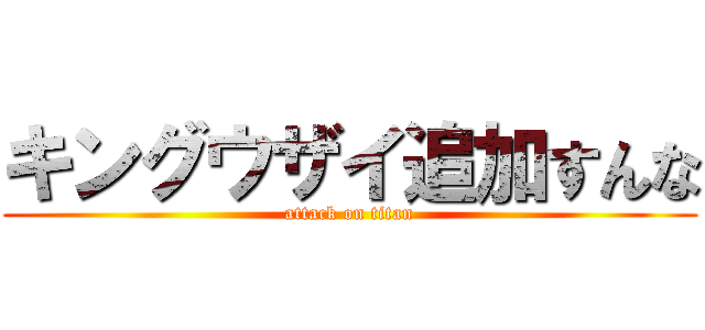 キングウザイ追加すんな (attack on titan)