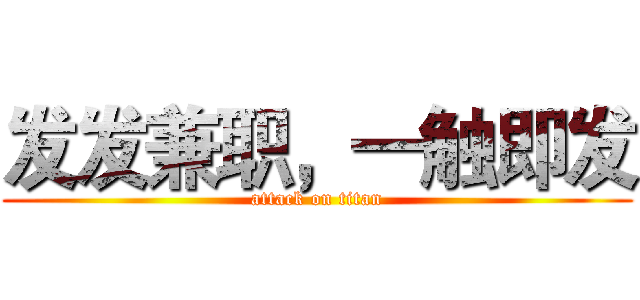 发发兼职，一触即发 (attack on titan)