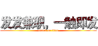 发发兼职，一触即发 (attack on titan)