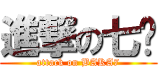進撃の七爷 (attack on BAKA7)
