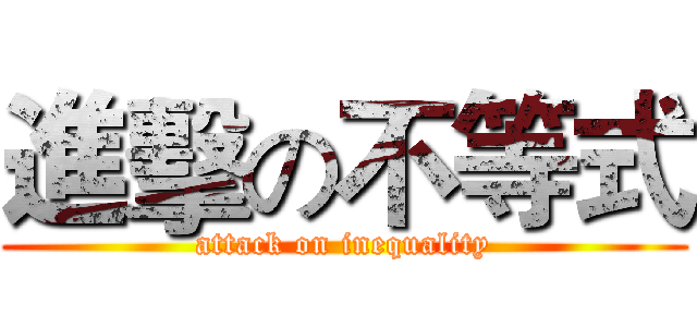 進擊の不等式 (attack on inequality)