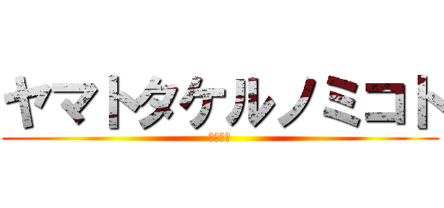 ヤマトタケルノミコト (日本武尊)