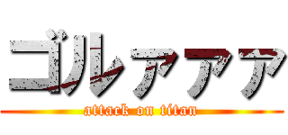 ゴルァァァ (attack on titan)