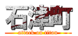 石津町 (attack on titan)