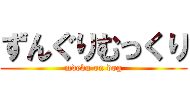ずんぐりむっくり (mdebu on dog)