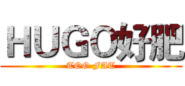ＨＵＧＯ好肥 (TOO FAT)
