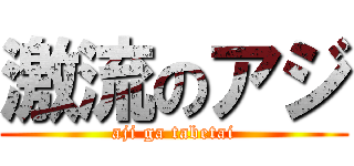 激流のアジ (aji ga tabetai)