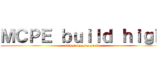 ＭＣＰＥ ｂｕｉｌｄ ｈｉｇｈ (attack on minecraft)