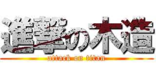 進撃の木造 (attack on titan)