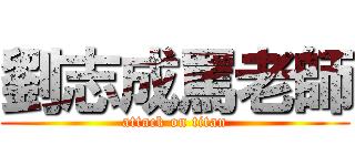 劉志成罵老師 (attack on titan)