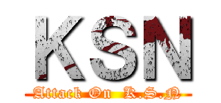 ＫＳＮ (Attack On  K.S.N)