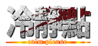 冷靜點 (calm please)