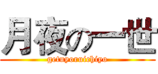 月夜の一世 (getuyoruichiyo)