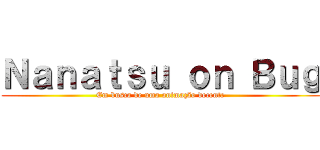 Ｎａｎａｔｓｕ ｏｎ Ｂｕｇ (Em busca de uma animação decente)