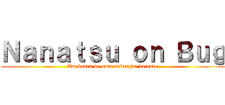 Ｎａｎａｔｓｕ ｏｎ Ｂｕｇ (Em busca de uma animação decente)