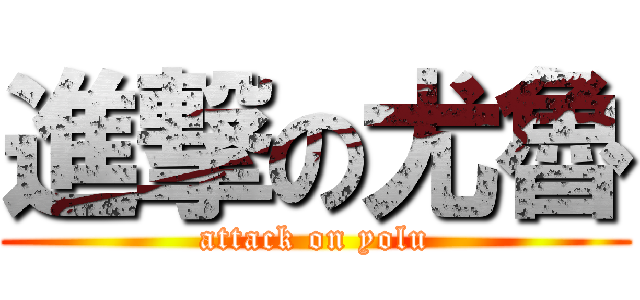 進撃の尤魯 (attack on yolu)