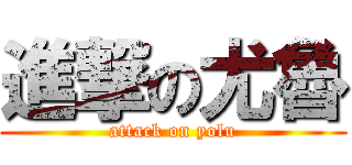 進撃の尤魯 (attack on yolu)