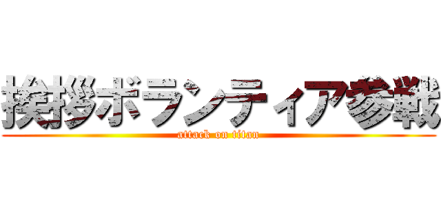 挨拶ボランティア参戦 (attack on titan)