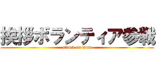 挨拶ボランティア参戦 (attack on titan)