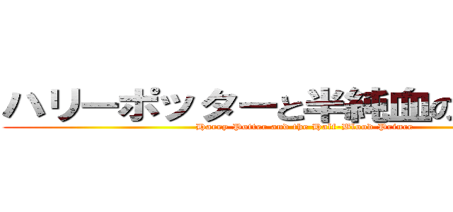 ハリーポッターと半純血のプリンス (Harry Potter and the Half-Blood Prince )
