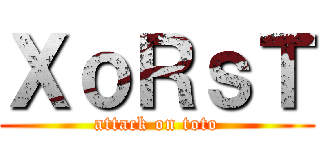 ＸｏＲｓＴ (attack on toto)