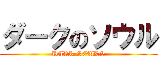 ダークのソウル (DARK SOULS)