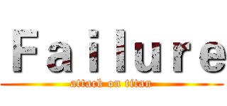 Ｆａｉｌｕｒｅ (attack on titan)