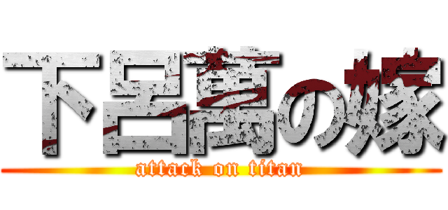 下呂萬の嫁 (attack on titan)