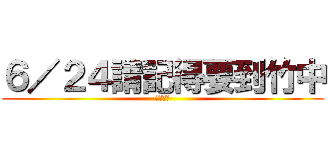６／２４請記得要到竹中 (分班考試)