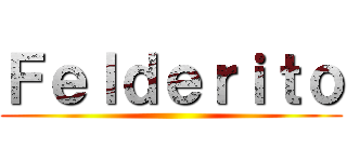 Ｆｅｌｄｅｒｉｔｏ ()