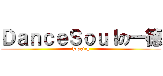 ＤａｎｃｅＳｏｕｌの一德 (Popping)