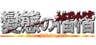 變態の楷楷 (工口 on BRSkyGT)