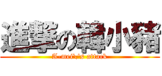 進撃の韓小豬 (A-mei\'s attack)