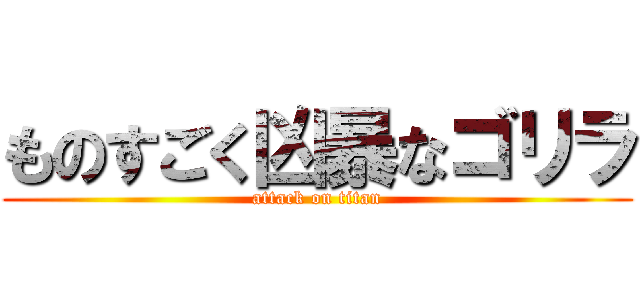 ものすごく凶暴なゴリラ (attack on titan)
