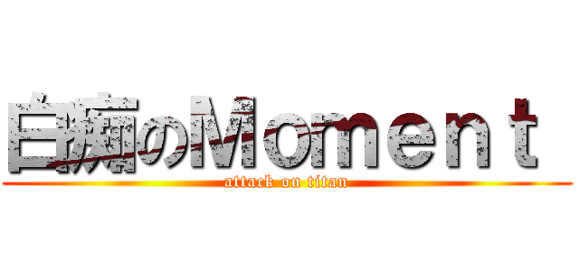 白痴のＭｏｍｅｎｔ  (attack on titan)