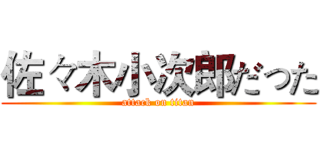 佐々木小次郎だった (attack on titan)
