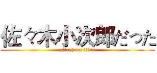 佐々木小次郎だった (attack on titan)